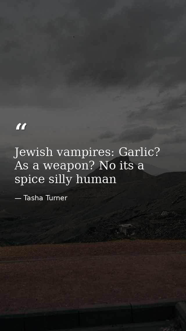 Jewish vampires: Garlic? As a weapon? No its a spice silly human — Tasha Turner