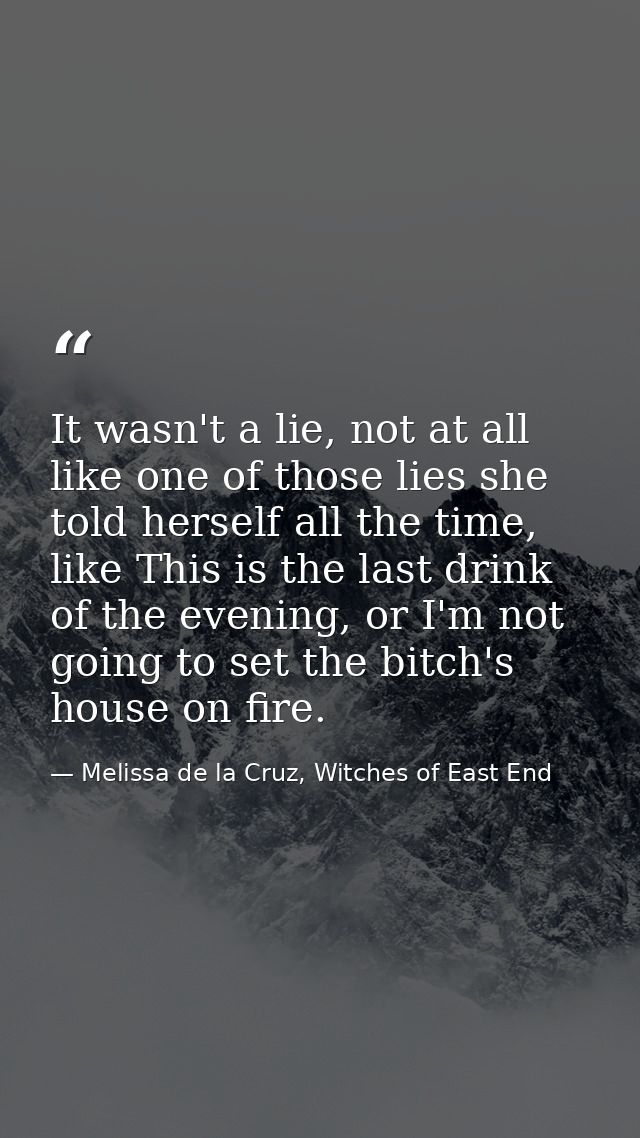 It wasn't a lie, not at all like one of those lies she told herself all the time, like This is the last drink of the eve — Melissa de la Cruz, Witches of East End