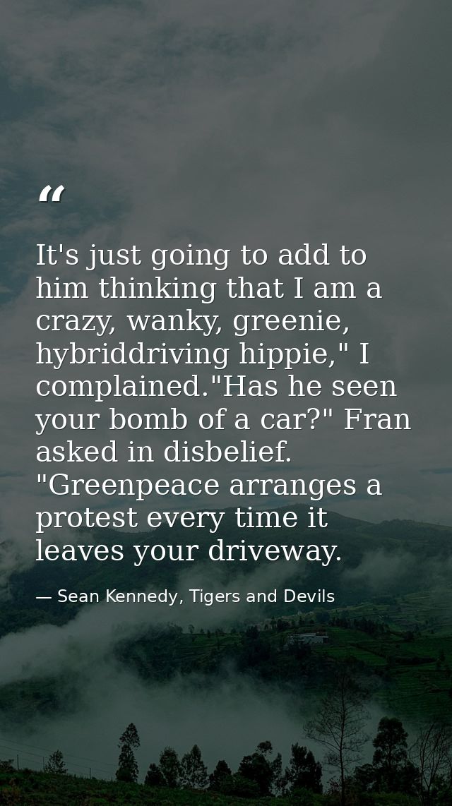 It's just going to add to him thinking that I am a crazy, wanky, greenie, hybriddriving hippie," I complained."Has he se — Sean Kennedy, Tigers and Devils