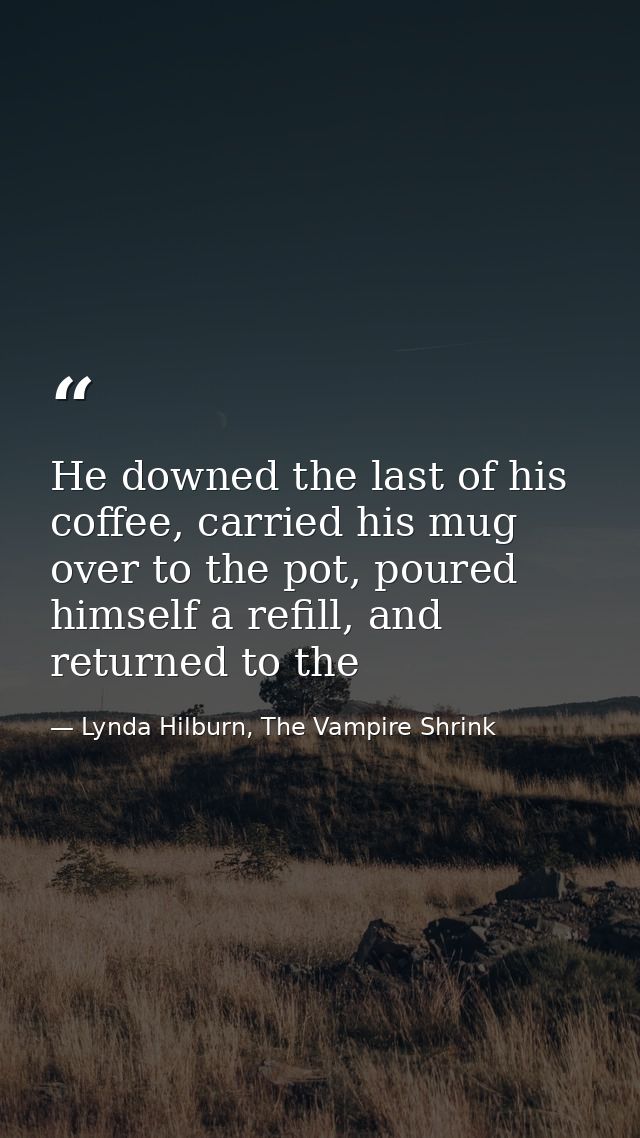 He downed the last of his coffee, carried his mug over to the pot, poured himself a refill, and returned to the — Lynda Hilburn, The Vampire Shrink