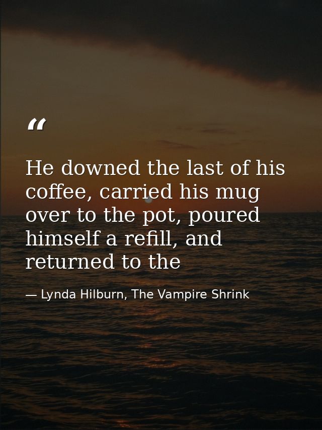 He downed the last of his coffee, carried his mug over to the pot, poured himself a refill, and returned to the — Lynda Hilburn, The Vampire Shrink