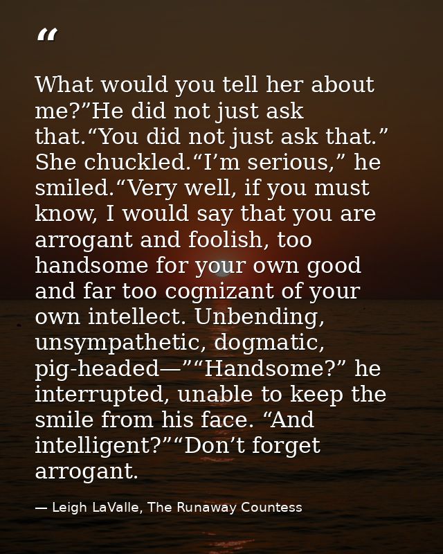 What would you tell her about me?”He did not just ask that.“You did not just ask that.” She chuckled.“I’m serious,” he s — Leigh LaValle, The Runaway Countess