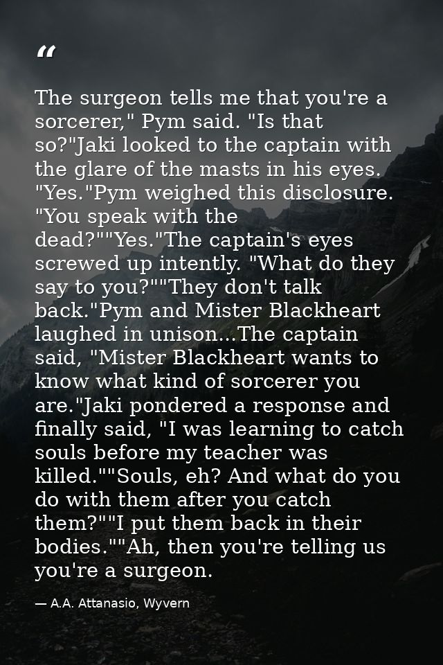 The surgeon tells me that you're a sorcerer," Pym said. "Is that so?"Jaki looked to the captain with the glare of the ma — A.A. Attanasio, Wyvern