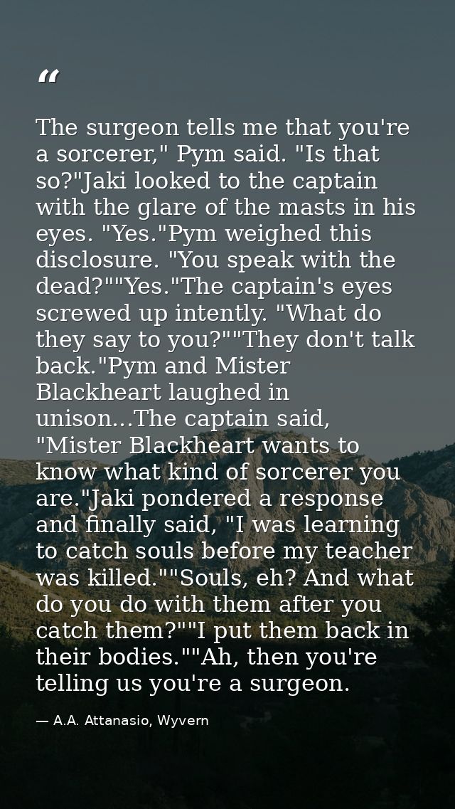 The surgeon tells me that you're a sorcerer," Pym said. "Is that so?"Jaki looked to the captain with the glare of the ma — A.A. Attanasio, Wyvern