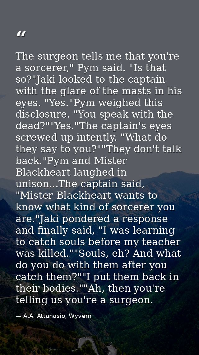 The surgeon tells me that you're a sorcerer," Pym said. "Is that so?"Jaki looked to the captain with the glare of the ma — A.A. Attanasio, Wyvern