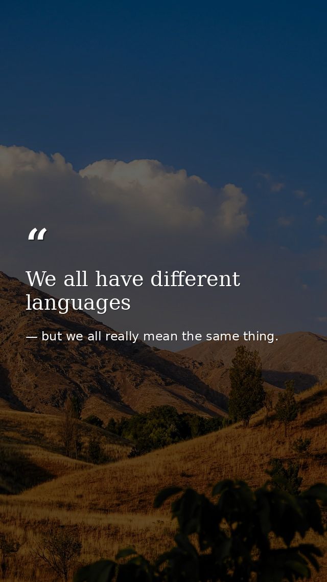 We all have different languages — but we all really mean the same thing.