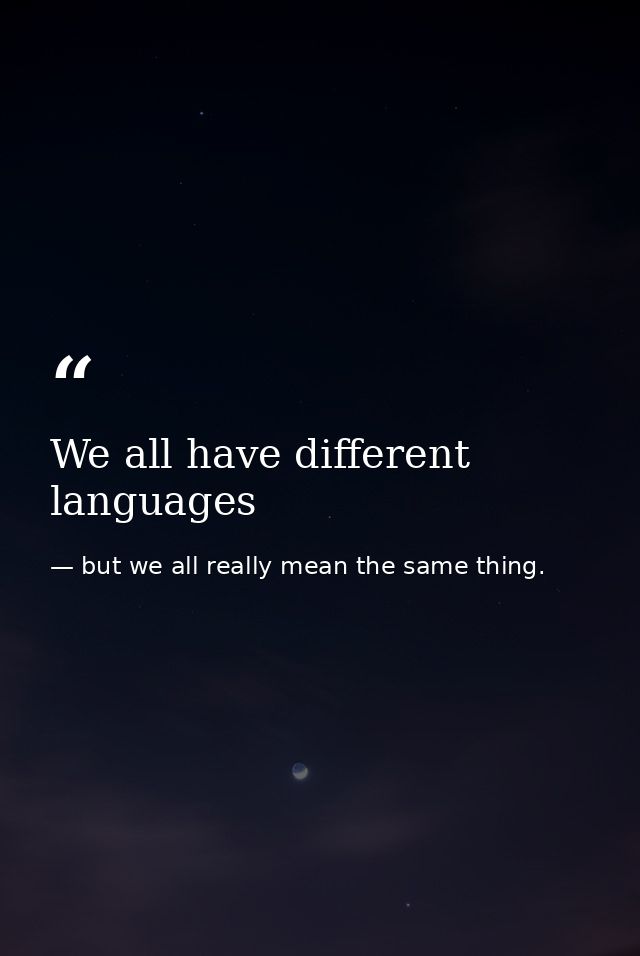 We all have different languages — but we all really mean the same thing.