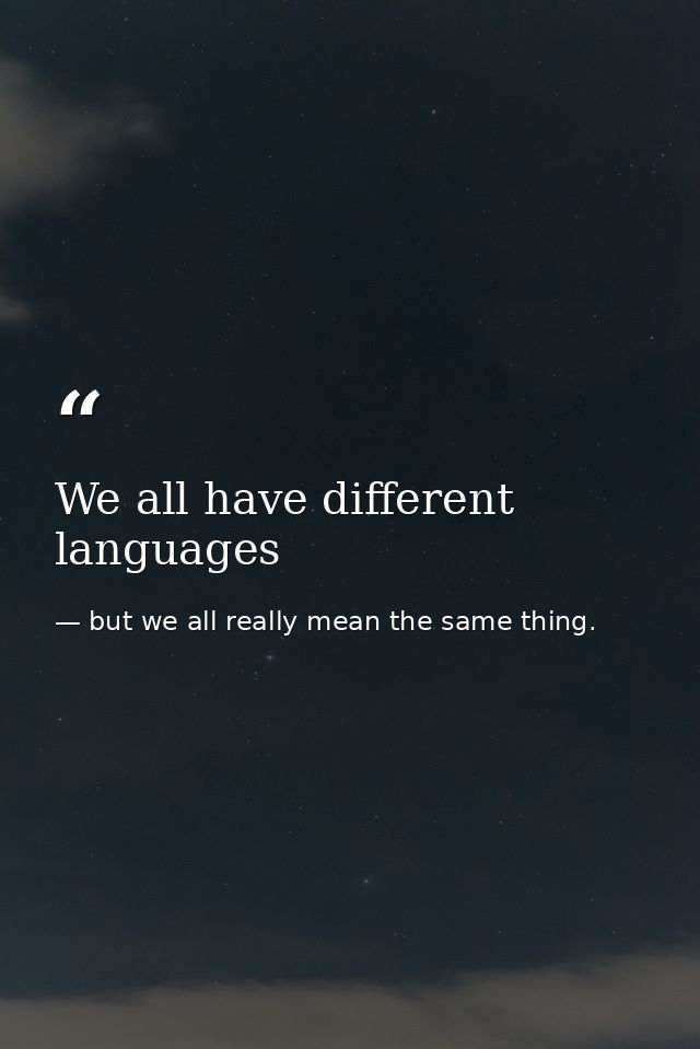 We all have different languages — but we all really mean the same thing.