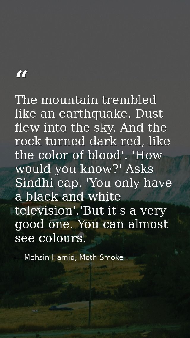 The mountain trembled like an earthquake. Dust flew into the sky. And the rock turned dark red, like the color of blood' — Mohsin Hamid, Moth Smoke