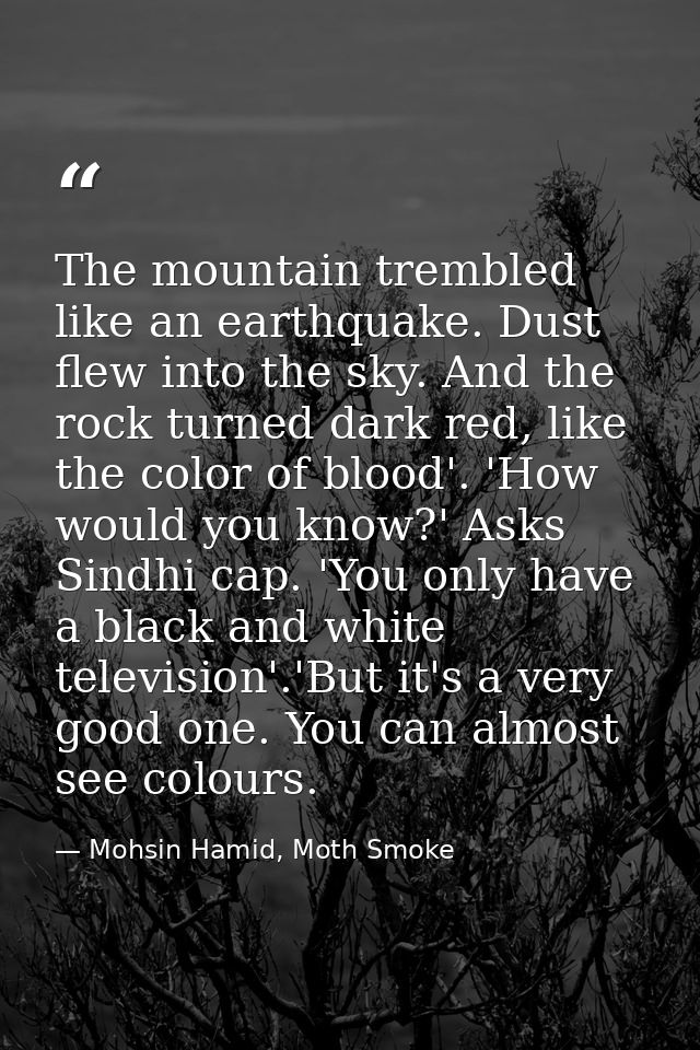 The mountain trembled like an earthquake. Dust flew into the sky. And the rock turned dark red, like the color of blood' — Mohsin Hamid, Moth Smoke