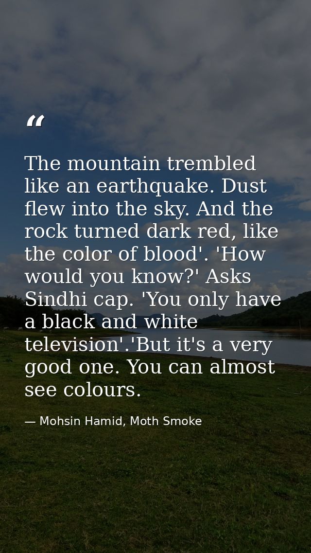 The mountain trembled like an earthquake. Dust flew into the sky. And the rock turned dark red, like the color of blood' — Mohsin Hamid, Moth Smoke