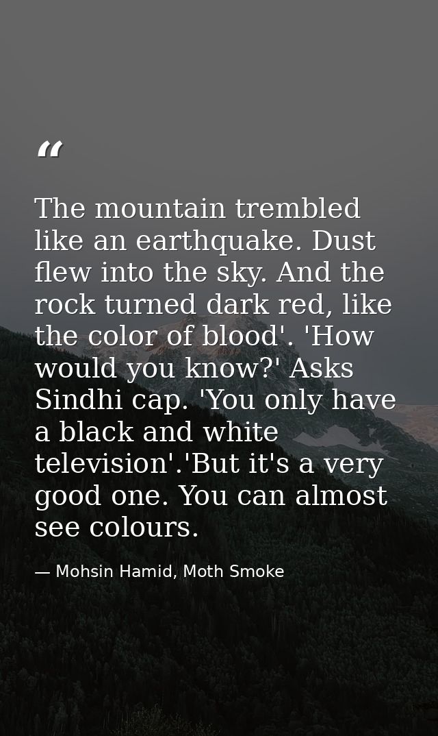 The mountain trembled like an earthquake. Dust flew into the sky. And the rock turned dark red, like the color of blood' — Mohsin Hamid, Moth Smoke