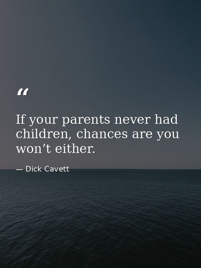 If your parents never had children, chances are you won’t either. — Dick Cavett