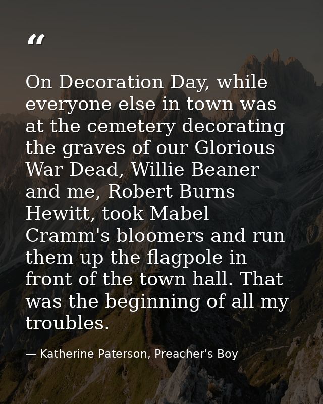 On Decoration Day, while everyone else in town was at the cemetery decorating the graves of our Glorious War Dead, Willi — Katherine Paterson, Preacher's Boy