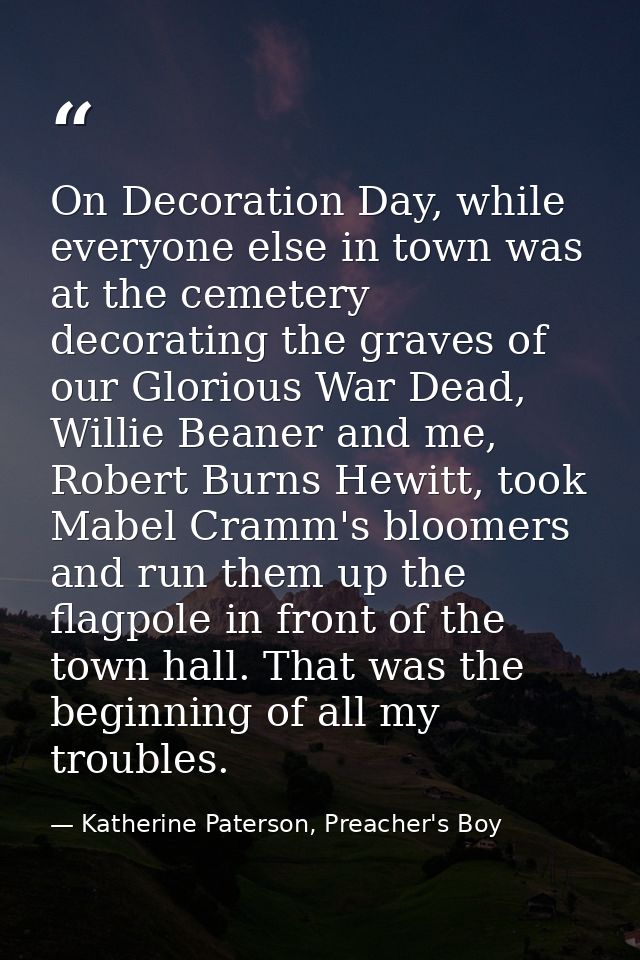 On Decoration Day, while everyone else in town was at the cemetery decorating the graves of our Glorious War Dead, Willi — Katherine Paterson, Preacher's Boy