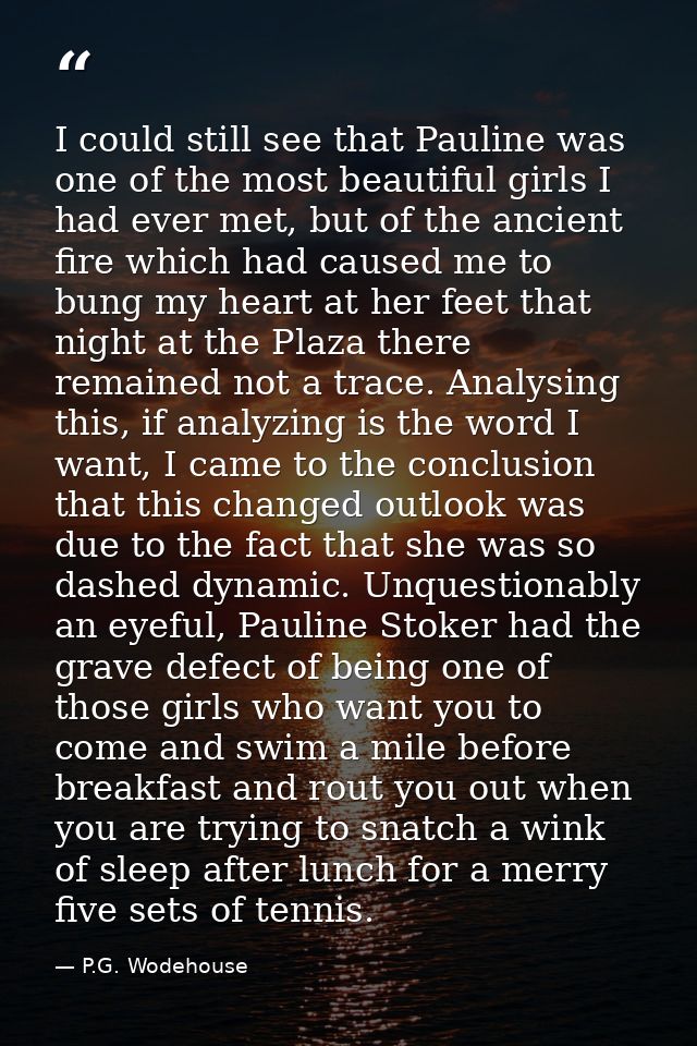 I could still see that Pauline was one of the most beautiful girls I had ever met, but of the ancient fire which had cau — P.G. Wodehouse