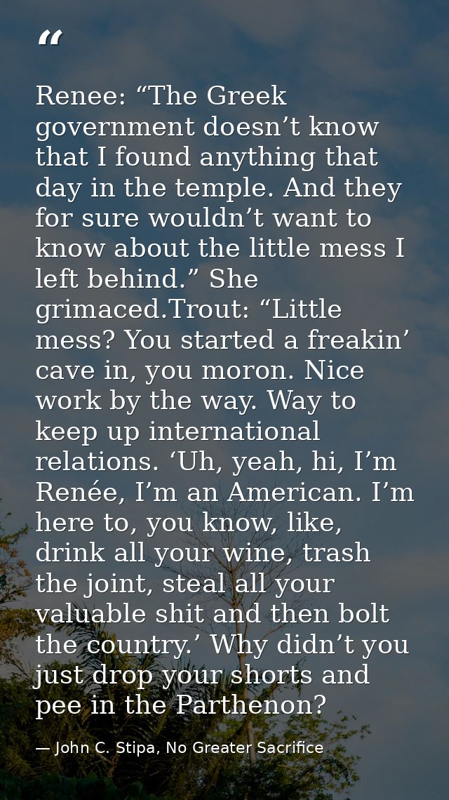 Renee: “The Greek government doesn’t know that I found anything that day in the temple. And they for sure wouldn’t want  — John C. Stipa, No Greater Sacrifice