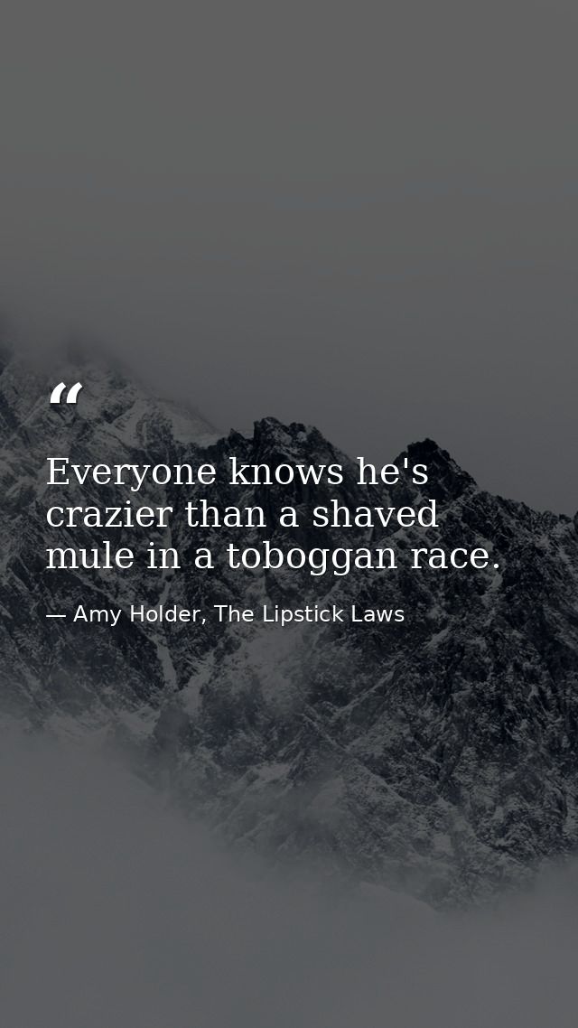 Everyone knows he's crazier than a shaved mule in a toboggan race. — Amy Holder, The Lipstick Laws