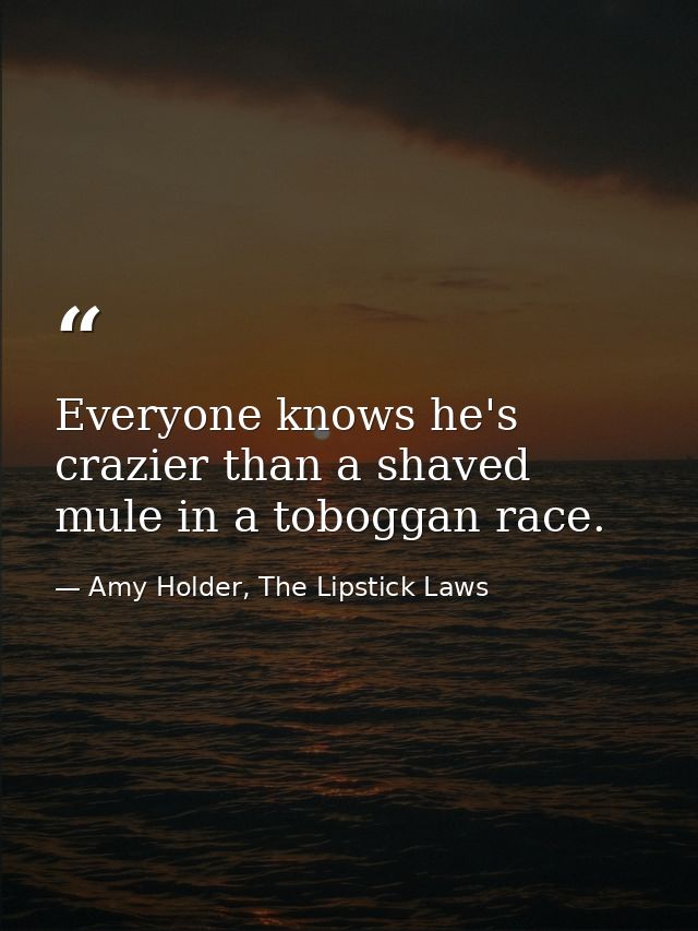 Everyone knows he's crazier than a shaved mule in a toboggan race. — Amy Holder, The Lipstick Laws