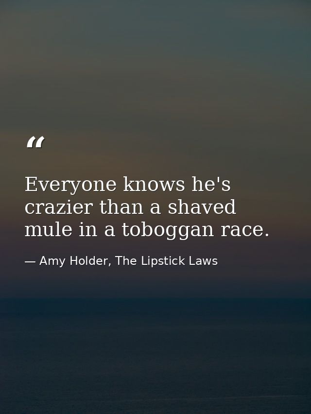 Everyone knows he's crazier than a shaved mule in a toboggan race. — Amy Holder, The Lipstick Laws