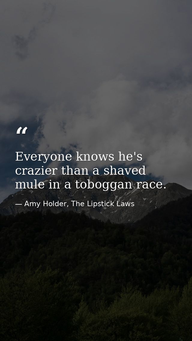 Everyone knows he's crazier than a shaved mule in a toboggan race. — Amy Holder, The Lipstick Laws
