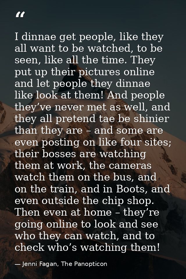 I dinnae get people, like they all want to be watched, to be seen, like all the time. They put up their pictures online  — Jenni Fagan, The Panopticon