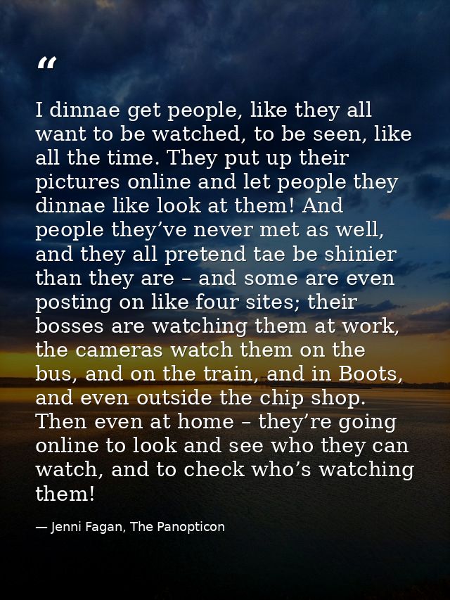 I dinnae get people, like they all want to be watched, to be seen, like all the time. They put up their pictures online  — Jenni Fagan, The Panopticon