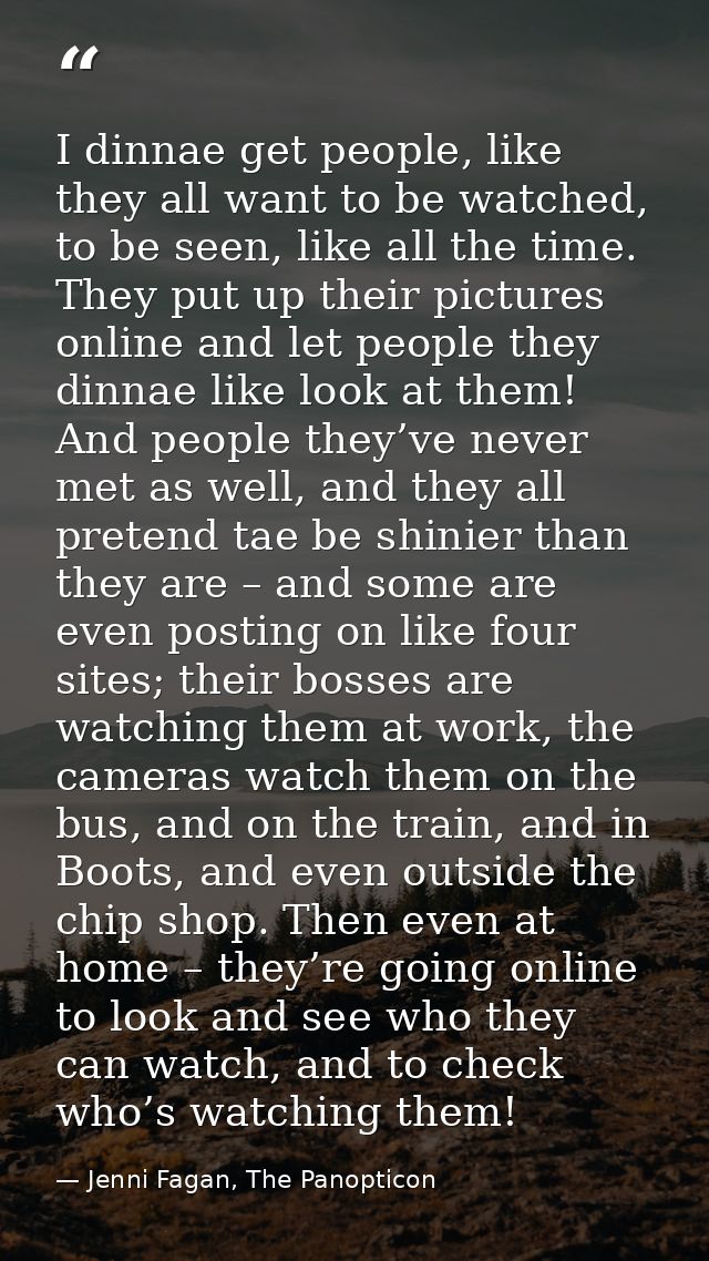 I dinnae get people, like they all want to be watched, to be seen, like all the time. They put up their pictures online  — Jenni Fagan, The Panopticon