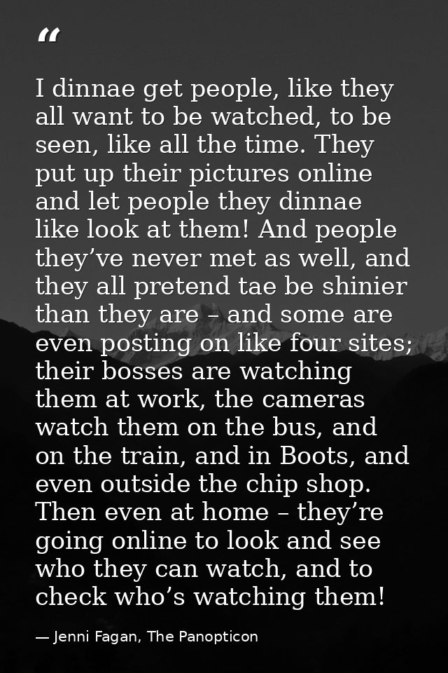 I dinnae get people, like they all want to be watched, to be seen, like all the time. They put up their pictures online  — Jenni Fagan, The Panopticon