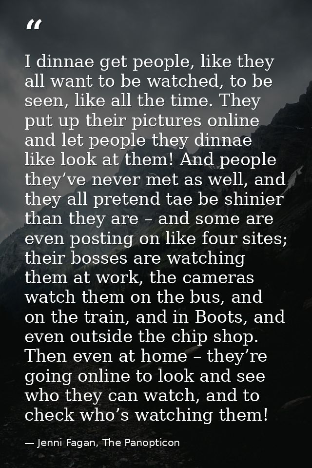 I dinnae get people, like they all want to be watched, to be seen, like all the time. They put up their pictures online  — Jenni Fagan, The Panopticon