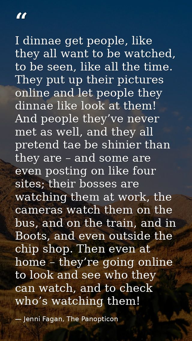 I dinnae get people, like they all want to be watched, to be seen, like all the time. They put up their pictures online  — Jenni Fagan, The Panopticon
