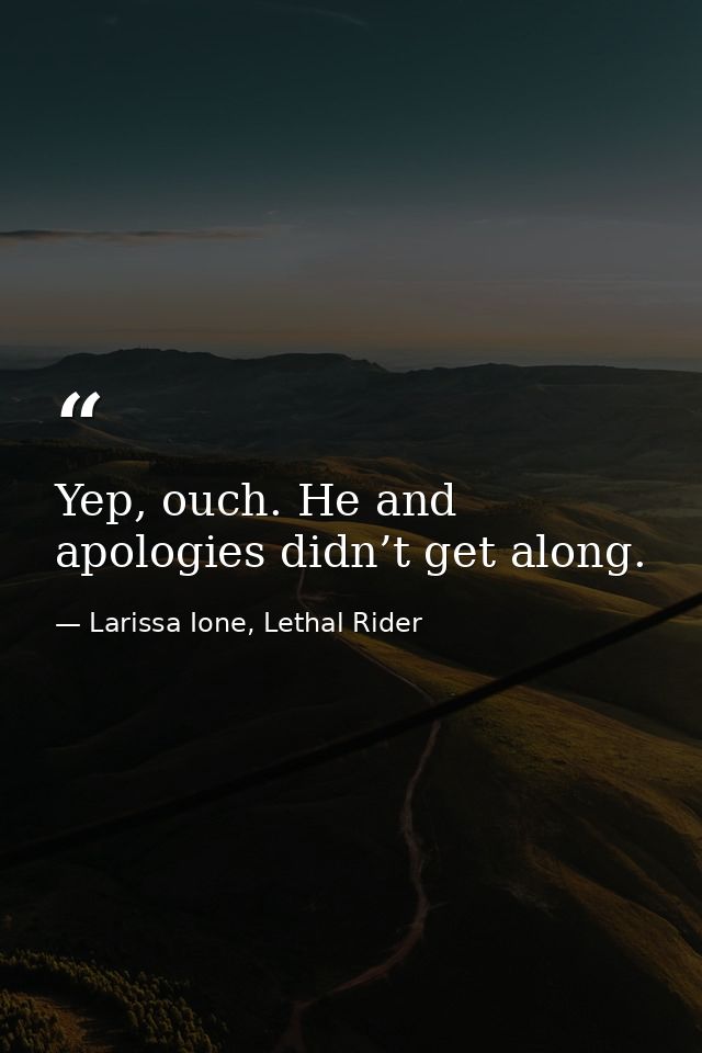 Yep, ouch. He and apologies didn’t get along. — Larissa Ione, Lethal Rider