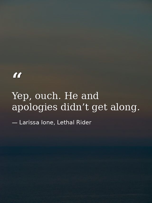 Yep, ouch. He and apologies didn’t get along. — Larissa Ione, Lethal Rider