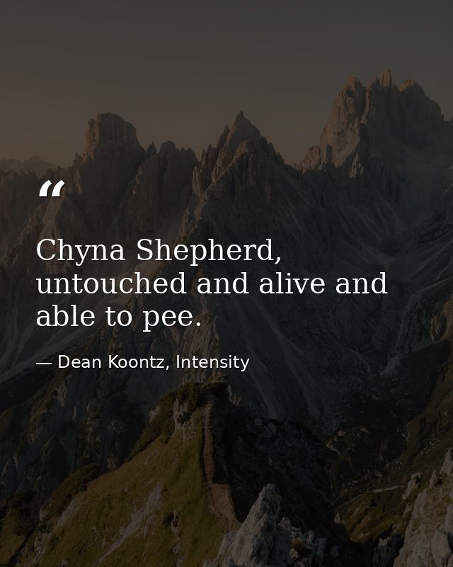 Chyna Shepherd, untouched and alive and able to pee. — Dean Koontz, Intensity