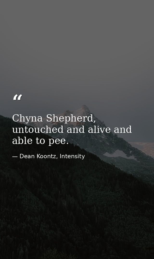 Chyna Shepherd, untouched and alive and able to pee. — Dean Koontz, Intensity