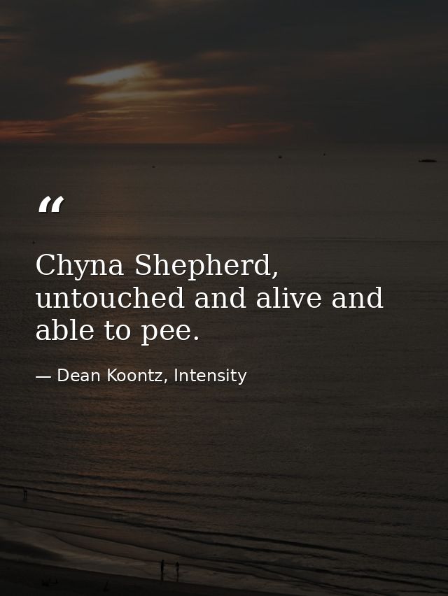 Chyna Shepherd, untouched and alive and able to pee. — Dean Koontz, Intensity