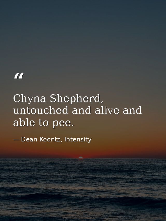 Chyna Shepherd, untouched and alive and able to pee. — Dean Koontz, Intensity