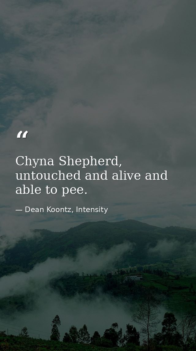 Chyna Shepherd, untouched and alive and able to pee. — Dean Koontz, Intensity