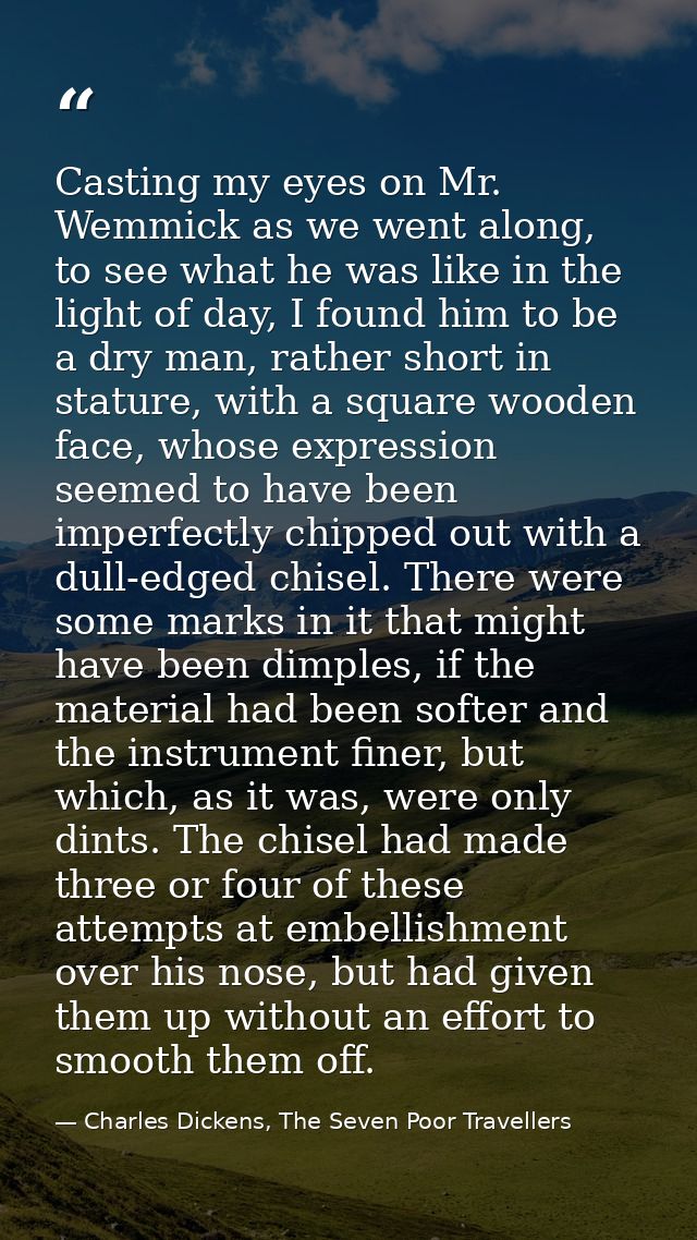 Casting my eyes on Mr. Wemmick as we went along, to see what he was like in the light of day, I found him to be a dry ma — Charles Dickens, The Seven Poor Travellers