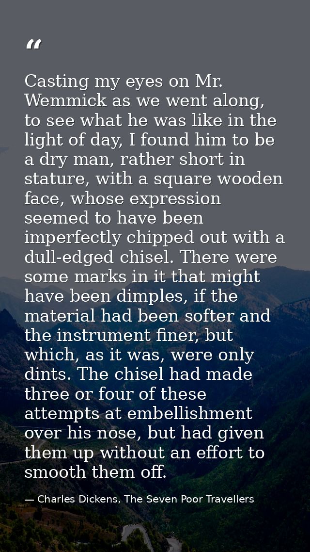Casting my eyes on Mr. Wemmick as we went along, to see what he was like in the light of day, I found him to be a dry ma — Charles Dickens, The Seven Poor Travellers