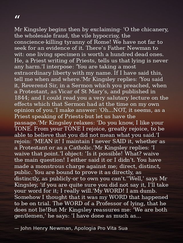 Mr Kingsley begins then by exclaiming- 'O the chicanery, the wholesale fraud, the vile hypocrisy, the conscience-killing — John Henry Newman, Apologia Pro Vita Sua