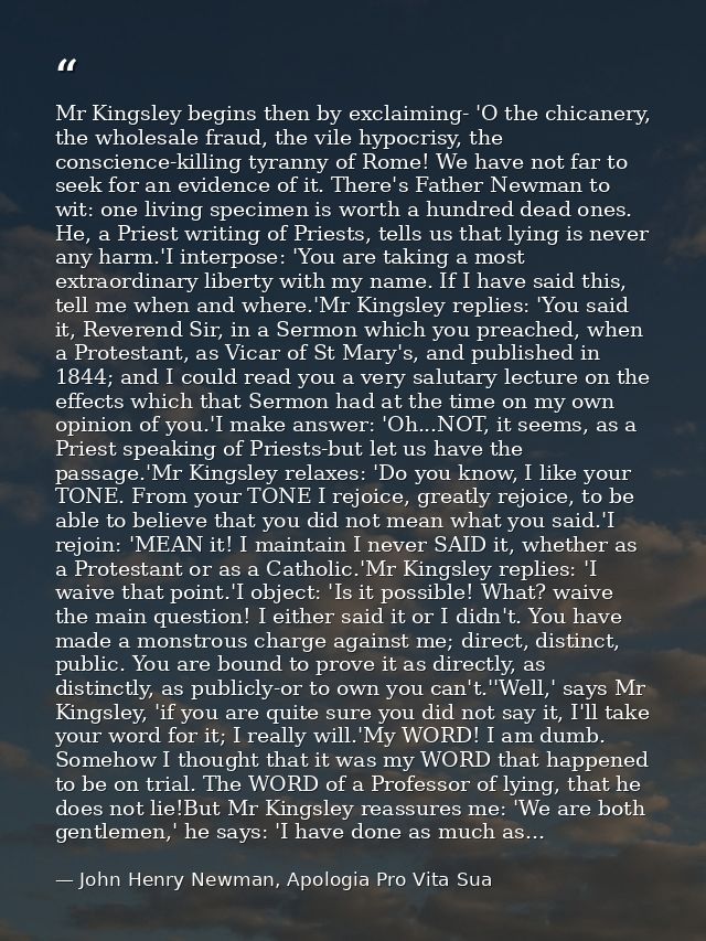 Mr Kingsley begins then by exclaiming- 'O the chicanery, the wholesale fraud, the vile hypocrisy, the conscience-killing — John Henry Newman, Apologia Pro Vita Sua