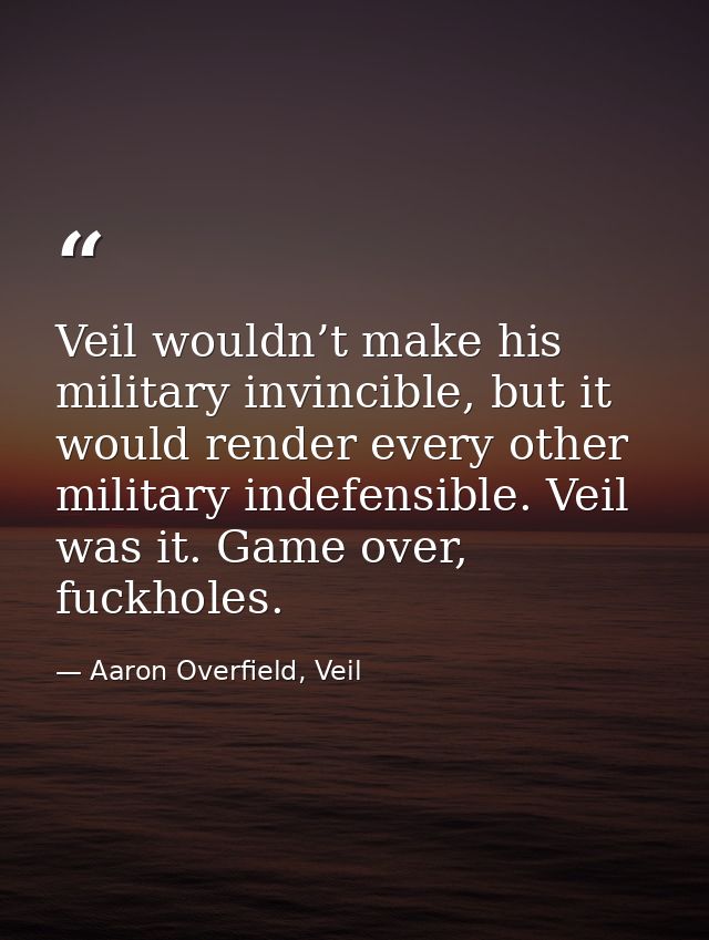 Veil wouldn’t make his military invincible, but it would render every other military indefensible. Veil was it. Game ove — Aaron Overfield, Veil