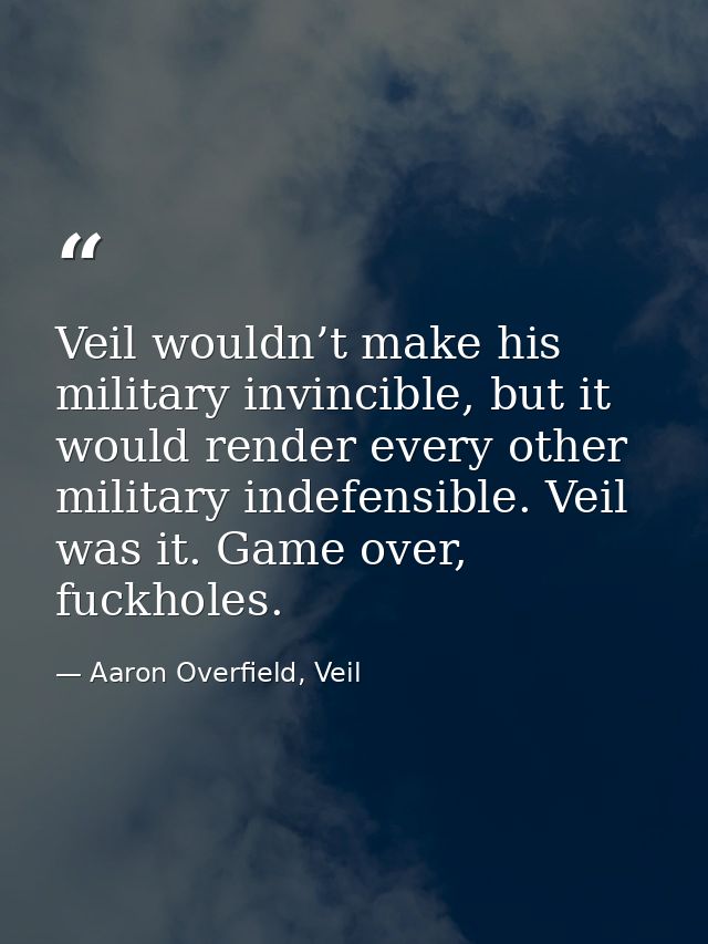 Veil wouldn’t make his military invincible, but it would render every other military indefensible. Veil was it. Game ove — Aaron Overfield, Veil