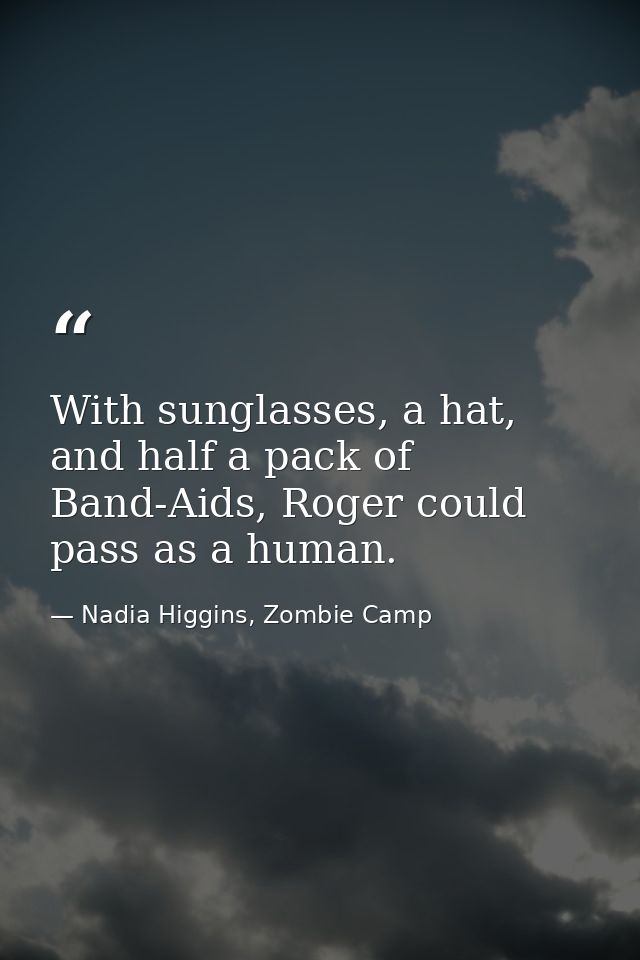 With sunglasses, a hat, and half a pack of Band-Aids, Roger could pass as a human. — Nadia Higgins, Zombie Camp