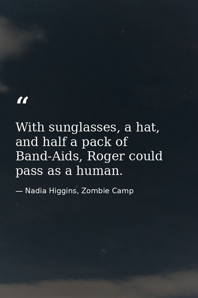 With sunglasses, a hat, and half a pack of Band-Aids, Roger could pass as a human. — Nadia Higgins, Zombie Camp