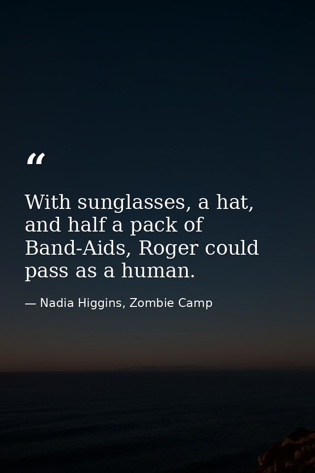 With sunglasses, a hat, and half a pack of Band-Aids, Roger could pass as a human. — Nadia Higgins, Zombie Camp