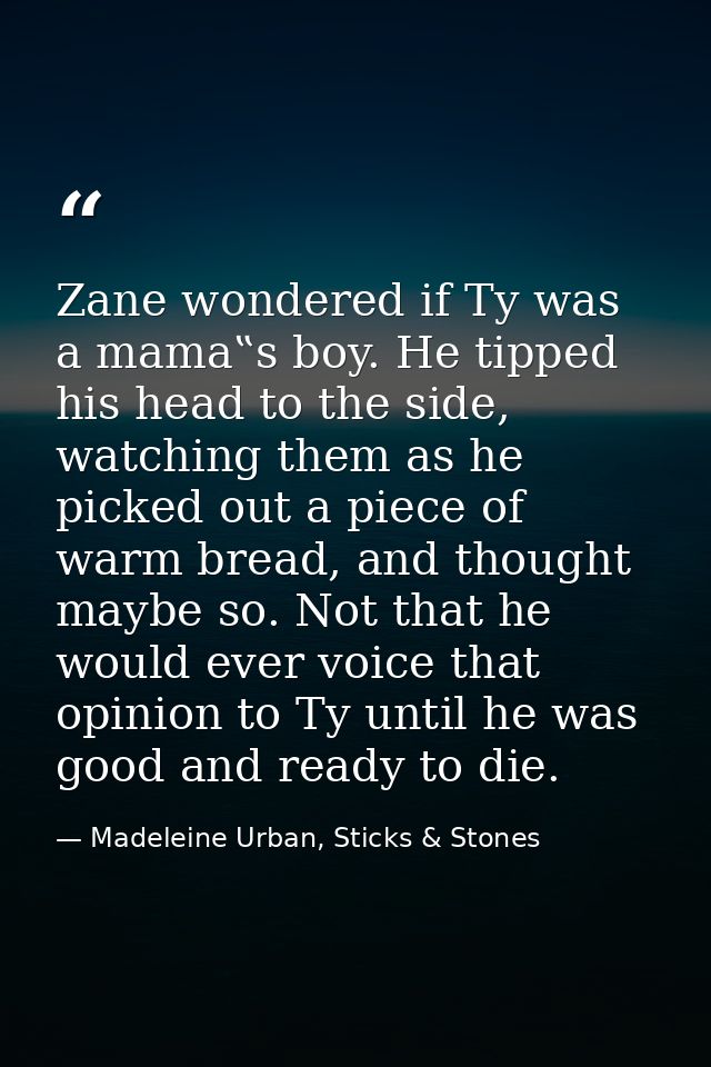 Zane wondered if Ty was a mama‟s boy. He tipped his head to the side, watching them as he picked out a piece of warm bre — Madeleine Urban, Sticks & Stones