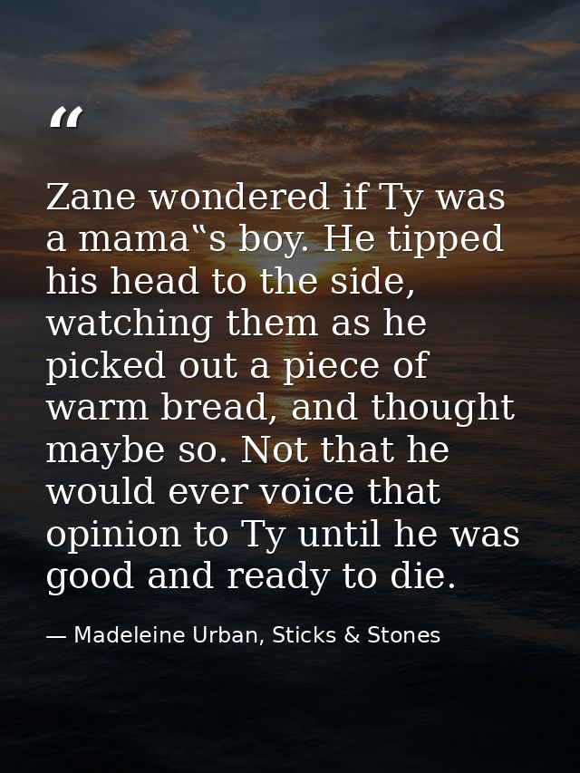 Zane wondered if Ty was a mama‟s boy. He tipped his head to the side, watching them as he picked out a piece of warm bre — Madeleine Urban, Sticks & Stones