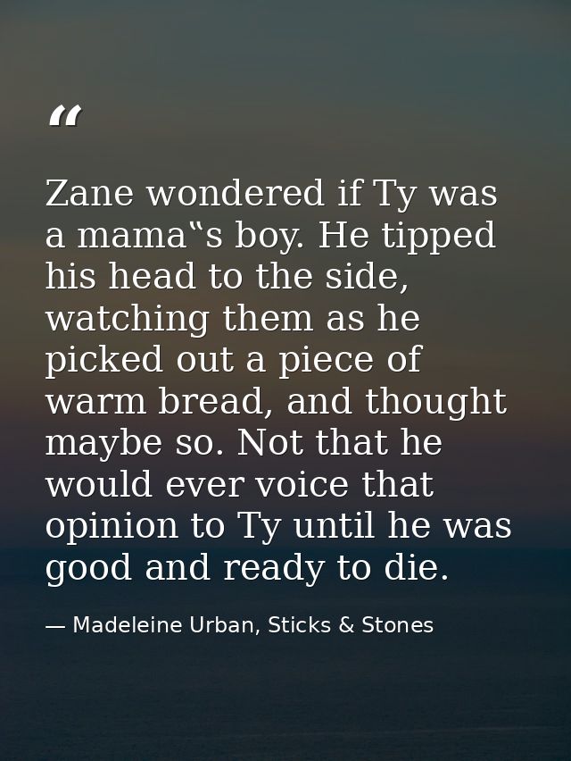 Zane wondered if Ty was a mama‟s boy. He tipped his head to the side, watching them as he picked out a piece of warm bre — Madeleine Urban, Sticks & Stones